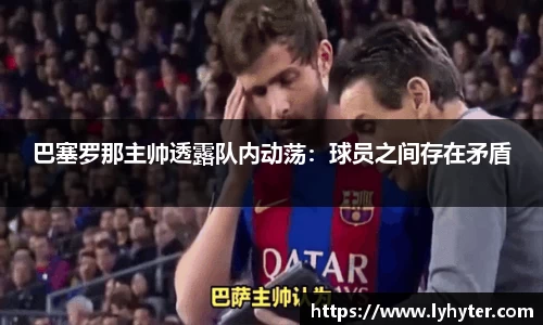 巴塞罗那主帅透露队内动荡：球员之间存在矛盾