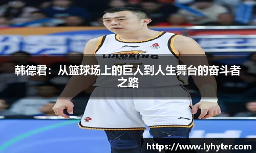 韩德君：从篮球场上的巨人到人生舞台的奋斗者之路