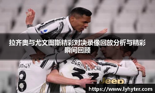 拉齐奥与尤文图斯精彩对决录像回放分析与精彩瞬间回顾